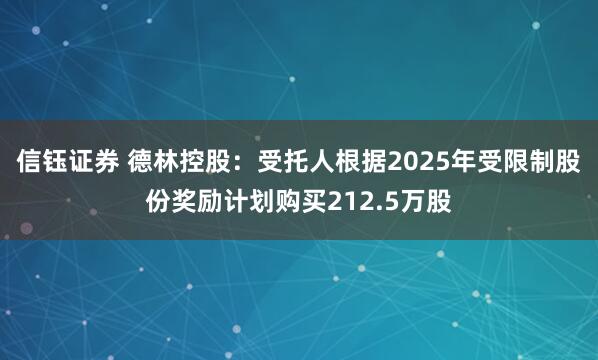 信钰证券 德林控股：受托人根据2025年受限制股份奖励计划购买212.5万股