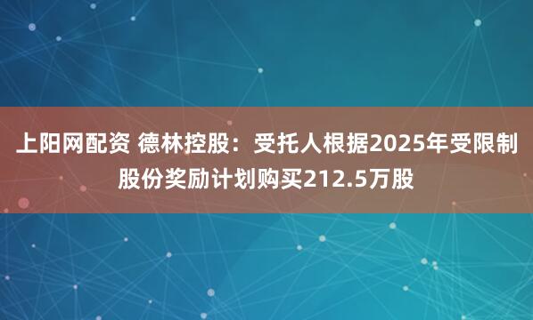 上阳网配资 德林控股：受托人根据2025年受限制股份奖励计划购买212.5万股