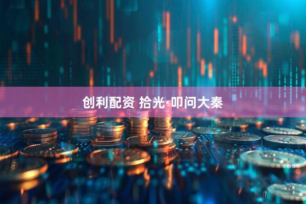 创利配资 拾光·叩问大秦