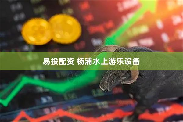 易投配资 杨浦水上游乐设备