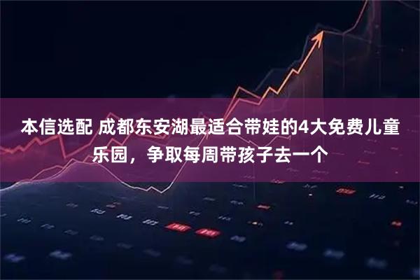 本信选配 成都东安湖最适合带娃的4大免费儿童乐园，争取每周带孩子去一个