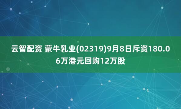 云智配资 蒙牛乳业(02319)9月8日斥资180.06万港元回购12万股