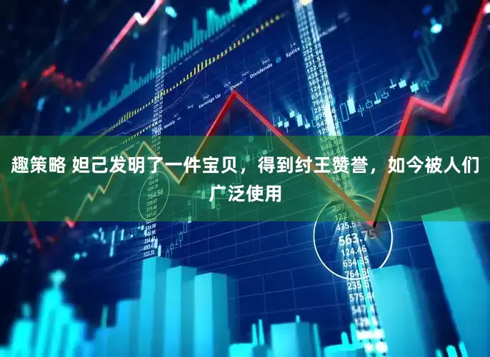 趣策略 妲己发明了一件宝贝，得到纣王赞誉，如今被人们广泛使用