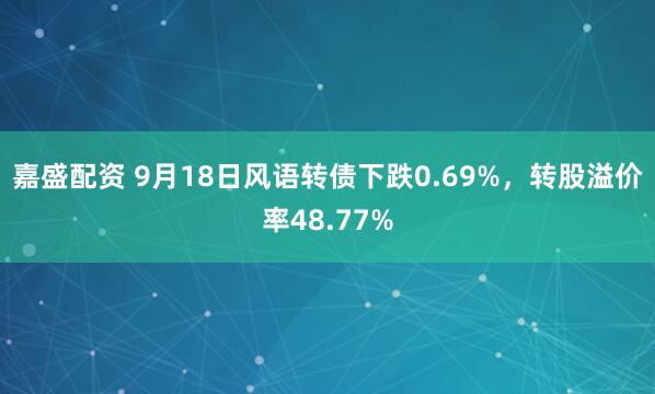 嘉盛配资 9月18日风语转债下跌0.69%，转股溢价率48.77%